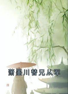 《萧墨川替兄从军》快手热推萧墨川温洛颜免费阅读
