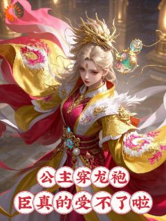 快手公主穿龙袍，臣真的受不了啦小说全本章节大结局
