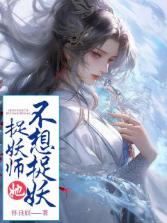《黎淼宫哲》主角小说捉妖师她不想捉妖抖音文免费阅读全文
