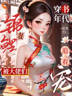 穿书年代锦鲤妻，被大佬们追着宠小说_穿书年代锦鲤妻，被大佬们追着宠小说结局阅读
