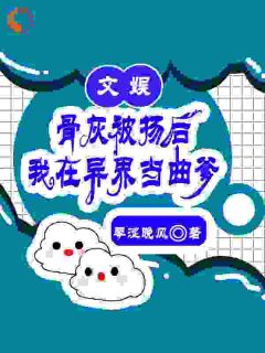 齐星河何书《文娱：骨灰被扬后我在异界当曲爹》全章节免费阅读
