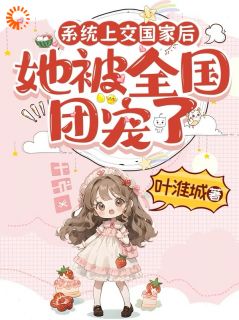 系统上交国家后，她被全国团宠了在线全文阅读-主人公江砚清叶淮城小说
