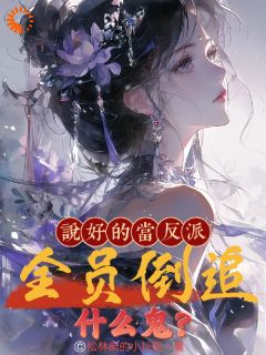 精选好书《说好的当反派，全员倒追什么鬼？》无删减版全文在线
