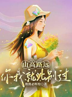 抖音爆款山高路远，你我就此别过小说免费阅读
