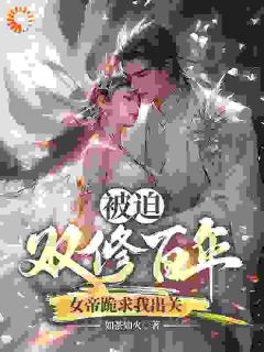 精品小说被迫双修百年，女帝跪求我出关全文目录畅读
