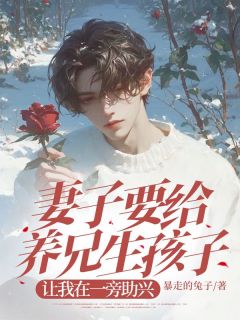 主人公江契叶甜甜小说妻子要给养兄生孩子，让我在一旁助兴在线全文阅读
