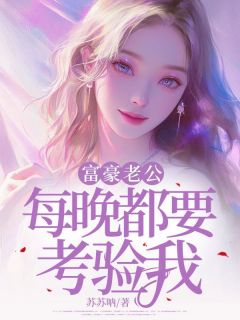 富豪老公每晚都要考验我[抖音]小说-齐无襄程修鸿无删减阅读
