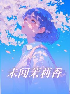 【未闻茉莉香】小说在线阅读-未闻茉莉香免费版目录阅读全文
