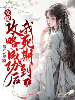 热门小说《女配攻略成功后，我死期到了》完整版全文阅读
