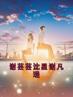 抖音谢芸芸沈星谢凡珵by谢芸芸在线阅读
