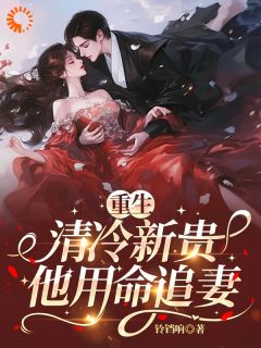 新上《重生后，腹黑男他怎么步步紧逼》铃铛响小说免费阅读
