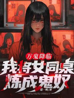 （全集-免费）万鬼降临：我将女同桌炼成鬼奴完本小说_江阳李晚瑜全文免费阅读
