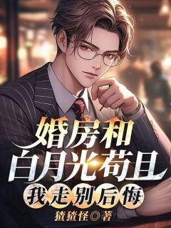 婚房和白月光苟且，我走别后悔全本小说（婚房和白月光苟且，我走别后悔）全文阅读
