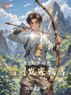 爆款小说由作者知处云深所创作的重生60，从狩猎到发家致富在线阅读
