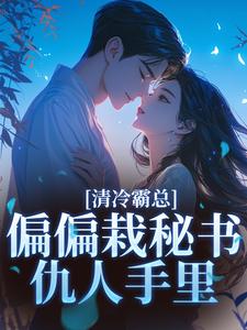 高质量小说清冷霸总偏偏栽秘书仇人手里在线试读
