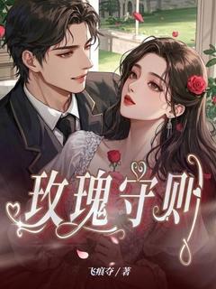 《玫瑰守则》最新章节免费阅读by飞痕夺无广告小说
