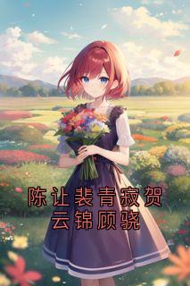 陈让裴青寂《陈让裴青寂贺云锦顾骁》全文(陈让裴青寂)章节免费阅读
