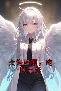 《火海燎原，吻赎星光》小说祁宸衍时星最新章节阅读
