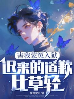 (抖音)害我蒙冤入狱，迟来的道歉比草轻秦风苏玉茹小说免费全文阅读
