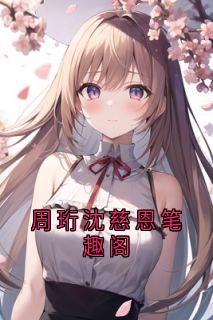 周珩沈慈恩《周珩沈慈恩笔趣阁》全章节免费阅读
