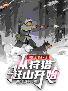 主角是李越山云秀的重生1978，从狩猎赶山开始抖音热门小说
