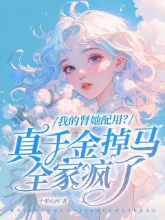 我的肾她配用？真千金掉马全家疯了by阮凝姜时砚在线阅读
