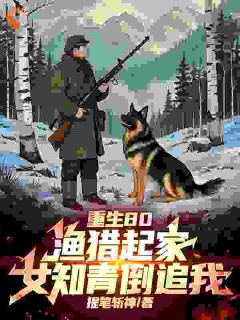 爆款小说《重生80：渔猎起家，女知青倒追》在线阅读-张磊张建国免费阅读
