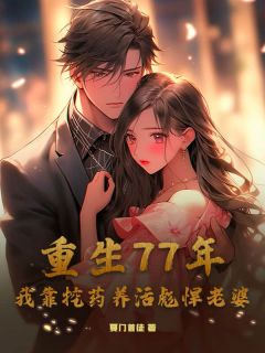 爆款热文赵兴河柳梦兰在线阅读-《重生77年，我靠挖药养活彪悍老婆》全章节列表
