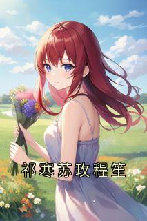 主角是祁寒程笙的小说叫什么《祁寒苏玫程笙》免费全文阅读
