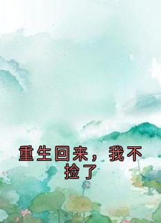 重生回来，我不捡了小说(完本)-沈淮之沈晓雪顾清清无错版阅读
