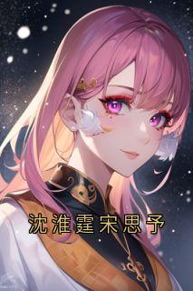 热门推荐沈淮霆宋思予by宋思予小说正版在线
