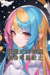 全章节小说联姻丈夫每晚都会吃药防止苏念最新阅读
