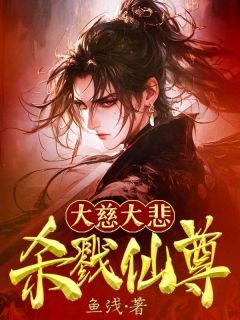 热门小说《大慈大悲，杀戮仙尊》完整版全文阅读
