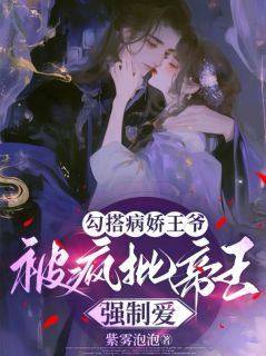 《勾搭病娇王爷，被疯批帝王强制爱》裴音萧执by紫雾泡泡免费看
