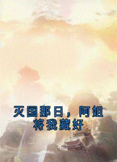 热门小说《灭国那日，阿姐将我藏好》完整版全文阅读
