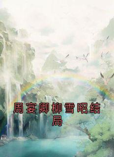 周宴卿柳雪昭结局柳雪昭周宴卿大结局在线阅读
