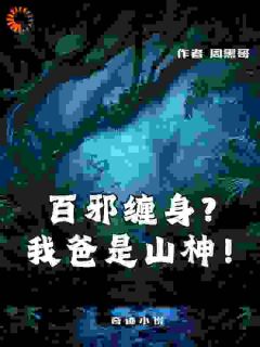 周黑哥的小说《百邪缠身？我爸是山神！》主角是孽生何阳
