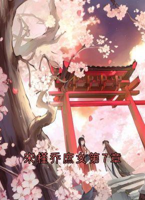 陆怀川宋槿乔《宋槿乔庶女第7章》全章节免费阅读
