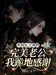 全章节小说养妹抢走我的完美老公，我跪地感谢肥肥菇最新阅读
