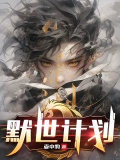 《默世计划》最新章节免费阅读by壶中豹无广告小说
