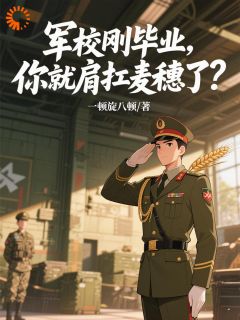 《军校刚毕业，你就肩扛麦穗了？》完整版-谭建林刘兴邦在线全文阅读
