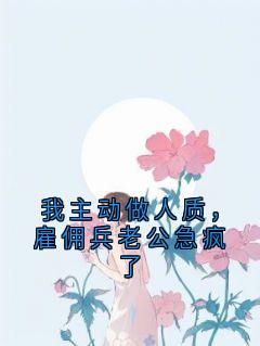 我主动做人质，雇佣兵老公急疯了