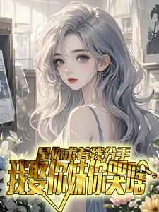 《沈南风韩娜》主角小说是你求着我分手，我娶你妹你哭啥抖音文免费阅读全文
