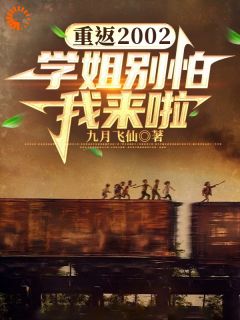 重返2002：学姐别怕我来啦！知乎小说最新章节阅读

