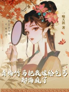 最完整版青梅竹马把我嫁给乞丐，却悔疯了热门连载小说
