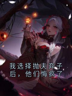 我选择抛夫弃子后，他们悔疯了