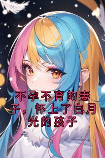 不孕不育的妻子，怀上了白月光的孩子