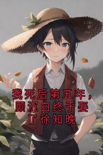 我死后第五年，顾沉白终于娶了徐知晚