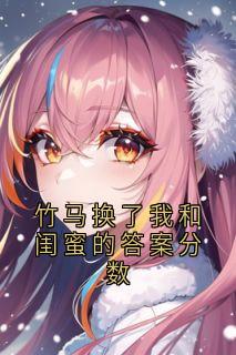 竹马换了我和闺蜜的答案分数