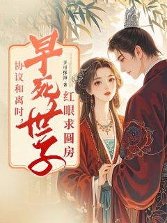 好看的协议和离时，早死世子红眼求圆房小说-协议和离时，早死世子红眼求圆房最新章节阅读
